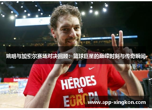 姚明与加索尔赛场对决回顾：篮球巨星的巅峰时刻与传奇瞬间