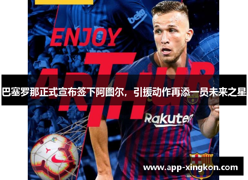 巴塞罗那正式宣布签下阿图尔，引援动作再添一员未来之星