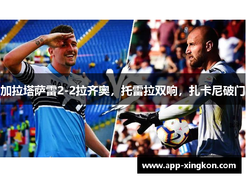 加拉塔萨雷2-2拉齐奥，托雷拉双响，扎卡尼破门