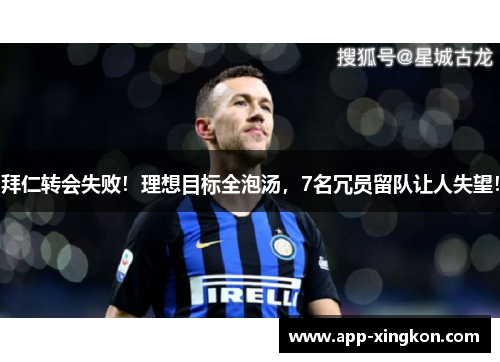 拜仁转会失败！理想目标全泡汤，7名冗员留队让人失望！