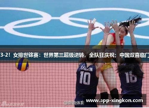 3-2！女排世锦赛：世界第三超级逆转，全队狂庆祝；中国双喜临门