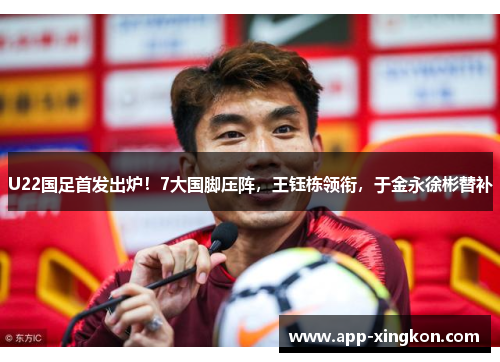 U22国足首发出炉！7大国脚压阵，王钰栋领衔，于金永徐彬替补